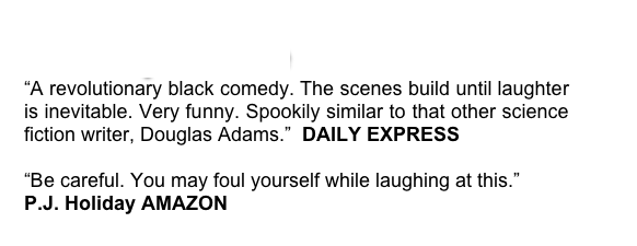 Incompetence
“A revolutionary black comedy. The scenes build until laughter is inevitable. Very funny. Spookily similar to that other science fiction writer, Douglas Adams.”  DAILY EXPRESS

“Be careful. You may foul yourself while laughing at this.”  
P.J. Holiday AMAZON